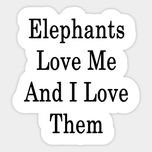 Elephants Love Me And I Love Them Sticker